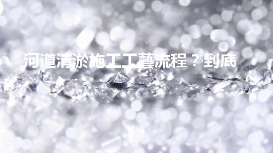 河道清淤施工工藝流程？到底怎么做才好呢！